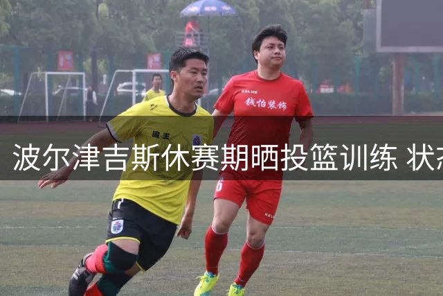波尔津吉斯休赛期晒投篮训练 状态轻松展现柔和手感