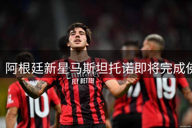 阿根廷新星马斯坦托诺即将完成佛罗伦萨租借手续